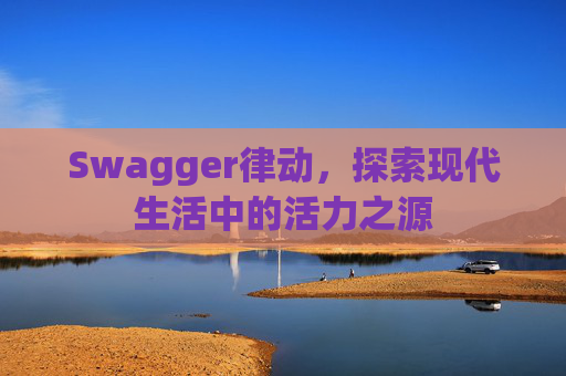 Swagger律动，探索现代生活中的活力之源